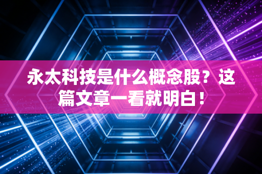 永太科技是什么概念股？这篇文章一看就明白！