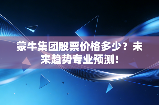 蒙牛集团股票价格多少?未来趋势专业预测!