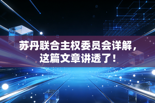 苏丹联合主权委员会详解,这篇文章讲透了!