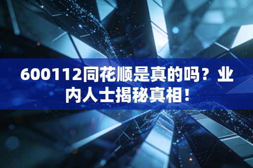 600112同花顺是真的吗？业内人士揭秘真相！