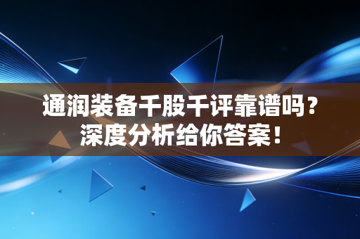 通润装备千股千评靠谱吗？深度分析给你答案！