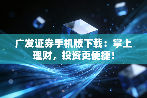 广发证券手机版下载：掌上理财，投资更便捷！