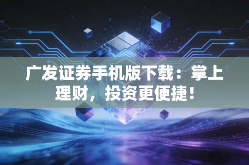 广发证券手机版下载：掌上理财，投资更便捷！