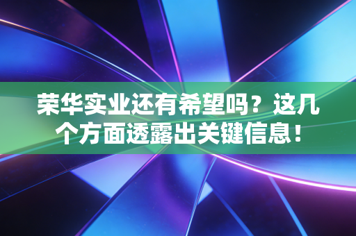荣华实业还有希望吗?这几个方面透露出关键信息!