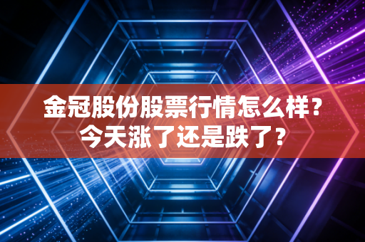 金冠股份股票行情怎么样？今天涨了还是跌了？