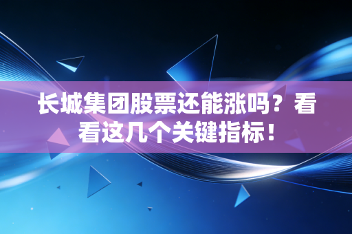 长城集团股票还能涨吗？看看这几个关键指标！