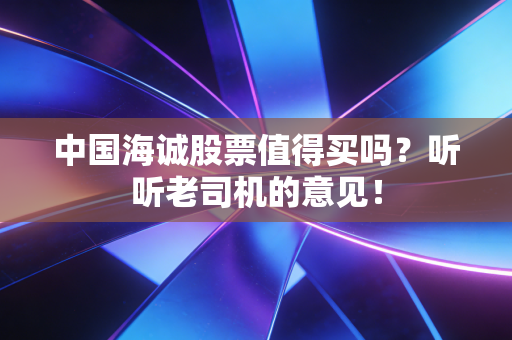 中国海诚股票值得买吗?听听老司机的意见!
