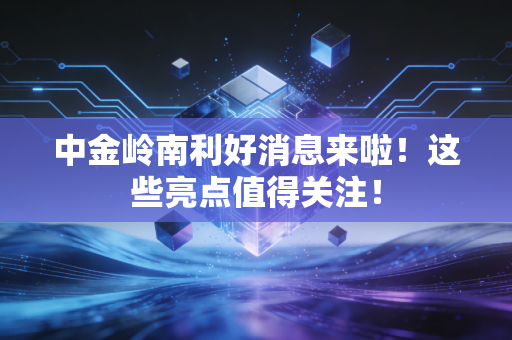 中金岭南利好消息来啦!这些亮点值得关注!