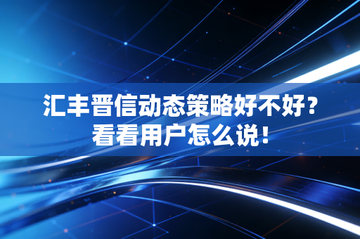 汇丰晋信动态策略好不好?看看用户怎么说!