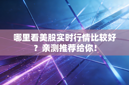 哪里看美股实时行情比较好?亲测推荐给你!