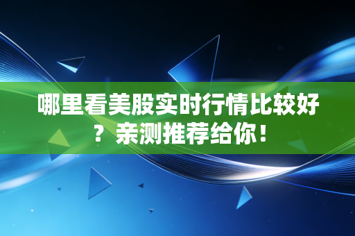 哪里看美股实时行情比较好?亲测推荐给你!