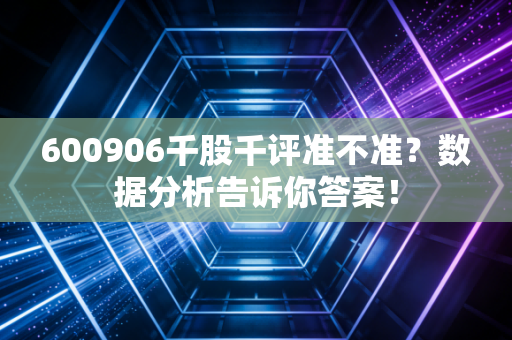 600906千股千评准不准?数据分析告诉你答案!
