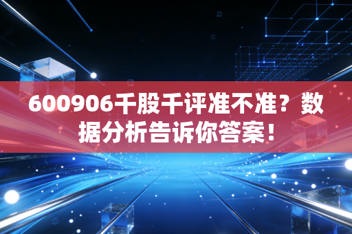 600906千股千评准不准？数据分析告诉你答案！