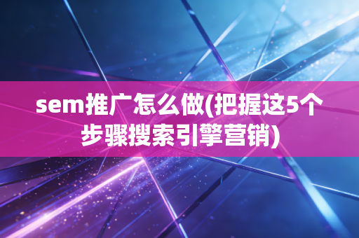 sem推广怎么做(把握这5个步骤搜索引擎营销)