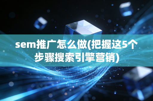 sem推广怎么做(把握这5个步骤搜索引擎营销)