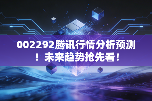 002292腾讯行情分析预测!未来趋势抢先看!