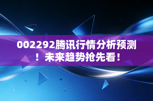 002292腾讯行情分析预测!未来趋势抢先看!