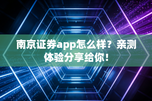 南京证券app怎么样?亲测体验分享给你!