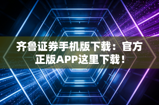齐鲁证券手机版下载：官方正版APP这里下载！