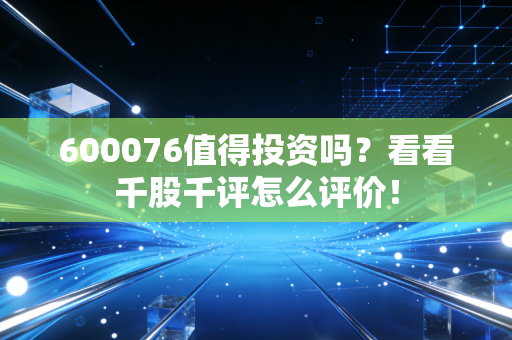 600076值得投资吗？看看千股千评怎么评价！