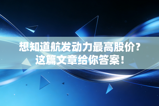 想知道航发动力最高股价?这篇文章给你答案!
