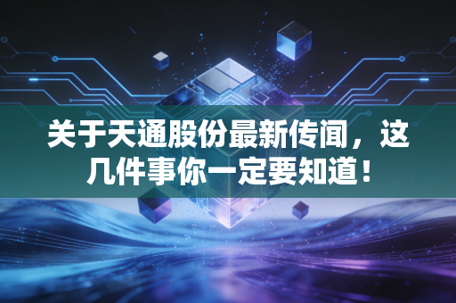 关于天通股份最新传闻,这几件事你一定要知道!