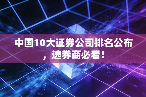 中国10大证券公司排名公布,选券商必看!