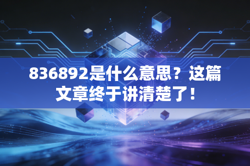 836892是什么意思?这篇文章终于讲清楚了!