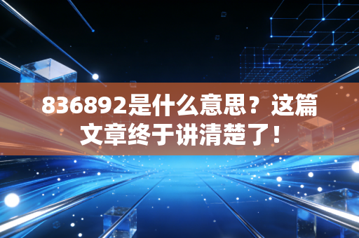 836892是什么意思?这篇文章终于讲清楚了!