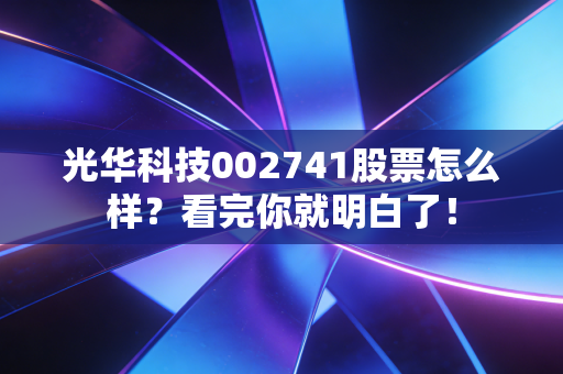 光华科技002741股票怎么样？看完你就明白了！