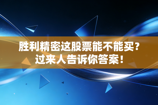 胜利精密这股票能不能买?过来人告诉你答案!