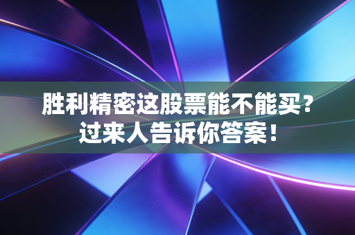 胜利精密这股票能不能买?过来人告诉你答案!