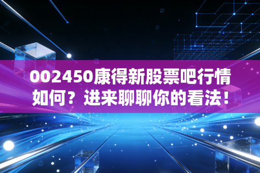 002450康得新股票吧行情如何?进来聊聊你的看法!
