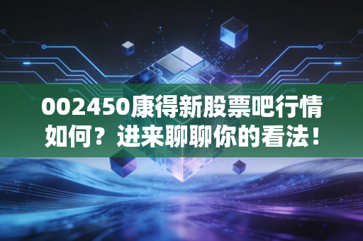 002450康得新股票吧行情如何?进来聊聊你的看法!