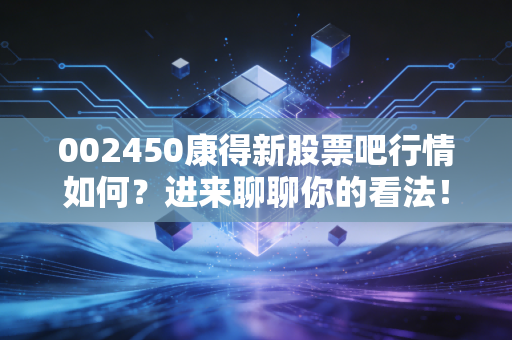 002450康得新股票吧行情如何?进来聊聊你的看法!