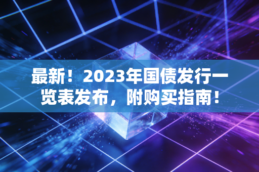 最新!2023年国债发行一览表发布,附购买指南!