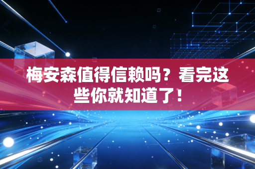 梅安森值得信赖吗?看完这些你就知道了!