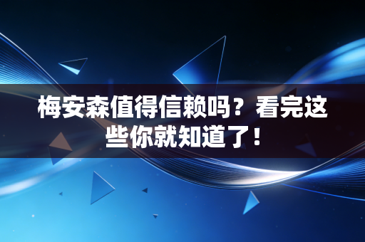 梅安森值得信赖吗？看完这些你就知道了！