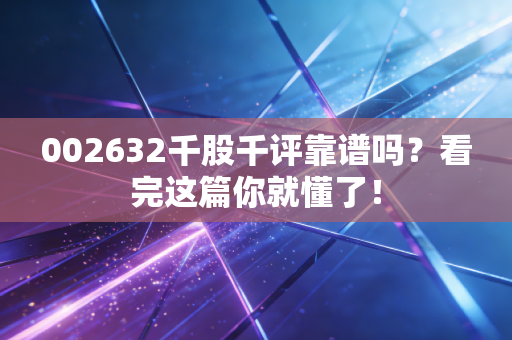 002632千股千评靠谱吗?看完这篇你就懂了!