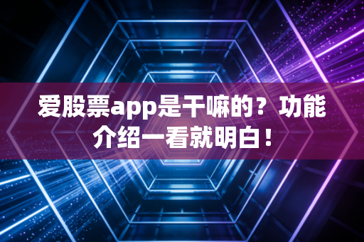 爱股票app是干嘛的?功能介绍一看就明白!