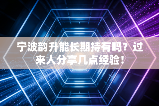 宁波韵升能长期持有吗？过来人分享几点经验！