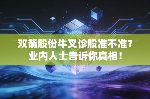 双箭股份牛叉诊股准不准？业内人士告诉你真相！