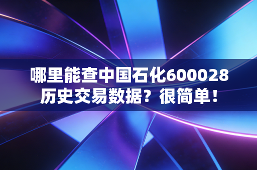 哪里能查中国石化600028历史交易数据？很简单！