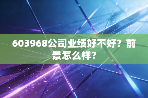 603968公司业绩好不好？前景怎么样？