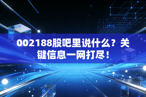 002188股吧里说什么？关键信息一网打尽！