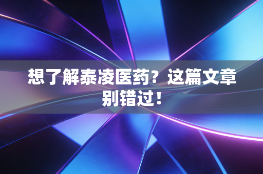 想了解泰凌医药?这篇文章别错过!
