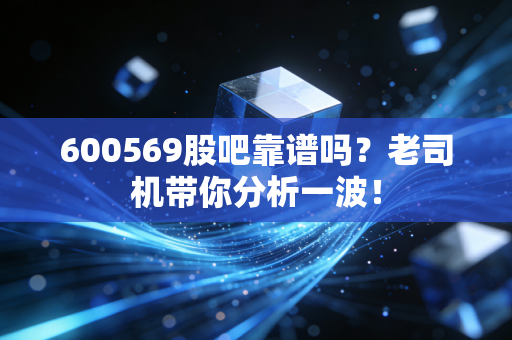 600569股吧靠谱吗？老司机带你分析一波！