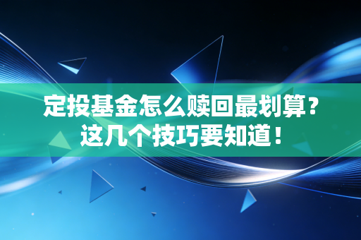 定投基金怎么赎回最划算？这几个技巧要知道！