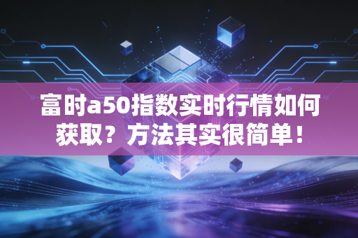 富时a50指数实时行情如何获取？方法其实很简单！