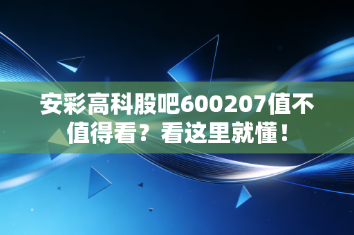 安彩高科股吧600207值不值得看?看这里就懂!